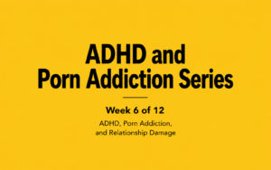 ADHD, Porn Addiction, and Relationship Damage